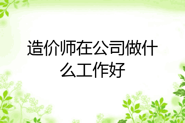 造价师在公司做什么工作好