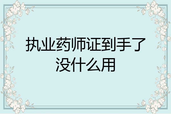 执业药师证到手了没什么用
