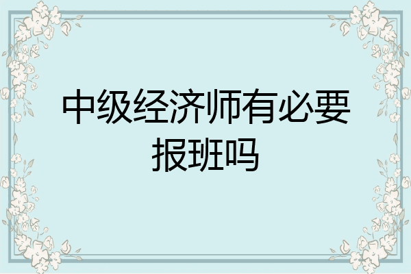 中级经济师有必要报班吗