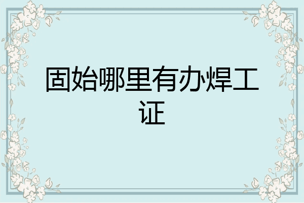 固始哪里有办焊工证