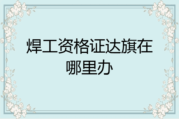 焊工资格证达旗在哪里办