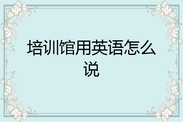 培训馆用英语怎么说