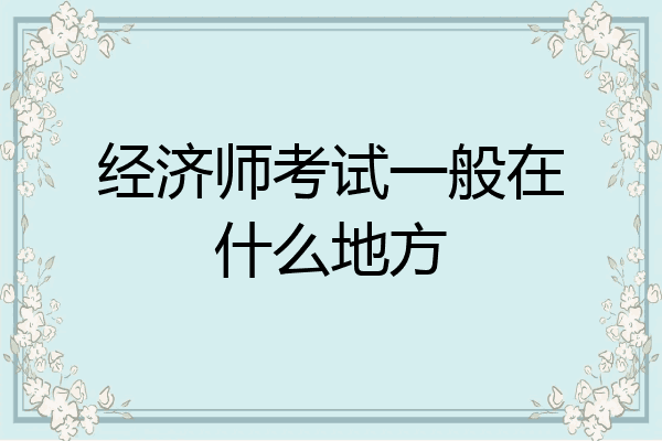 经济师考试一般在什么地方