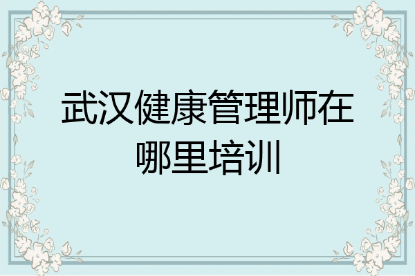 武汉健康管理师在哪里培训