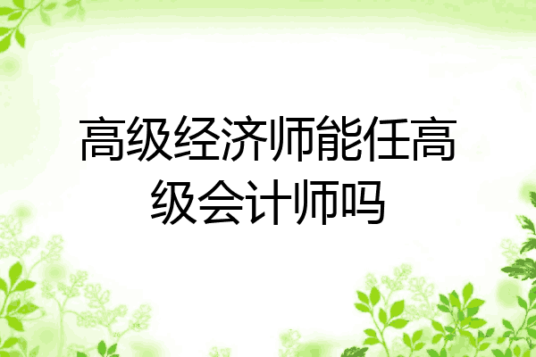 高级经济师能任高级会计师吗