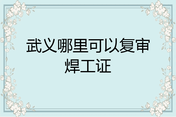武义哪里可以复审焊工证