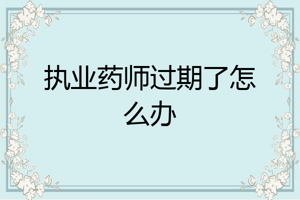 执业药师过期了怎么办