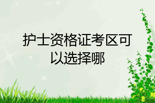 护士资格证考区可以选择哪