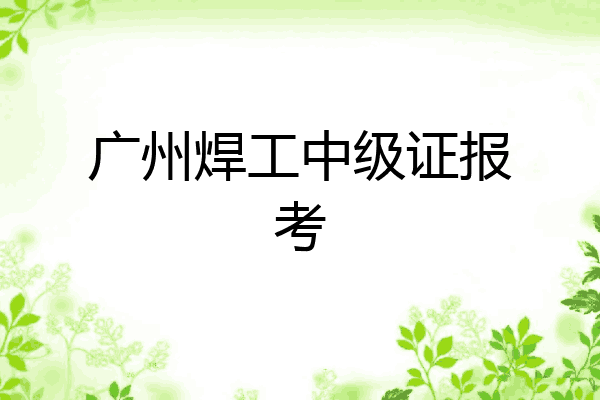 广州焊工中级证报考