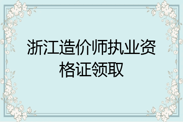 浙江造价师执业资格证领取