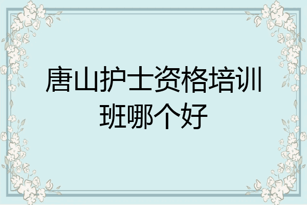 唐山护士资格培训班哪个好