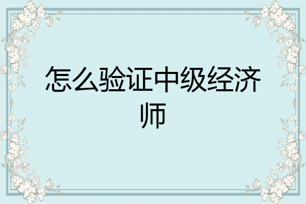 怎么验证中级经济师