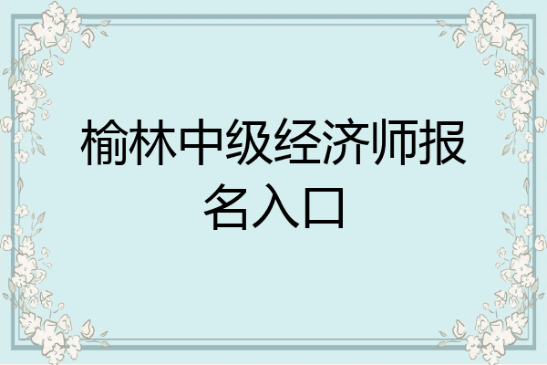 榆林中级经济师报名入口