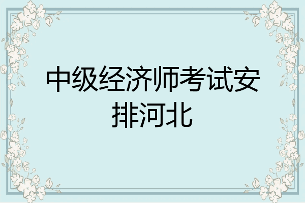 中级经济师考试安排河北