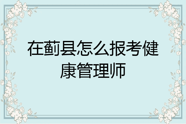 在蓟县怎么报考健康管理师