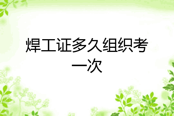 焊工证多久组织考一次