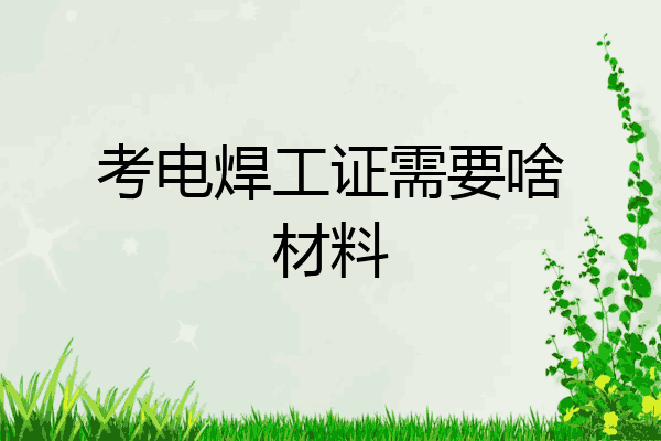考电焊工证需要啥材料