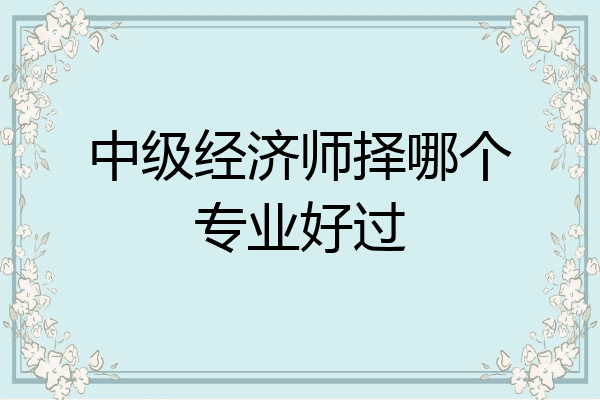 中级经济师择哪个专业好过
