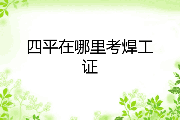 四平在哪里考焊工证