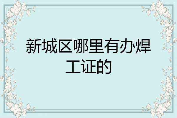 新城区哪里有办焊工证的
