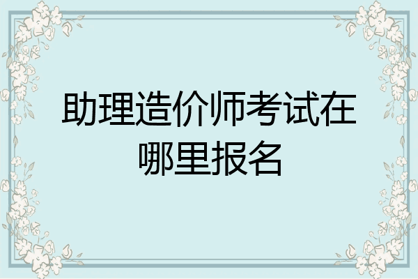 助理造价师考试在哪里报名