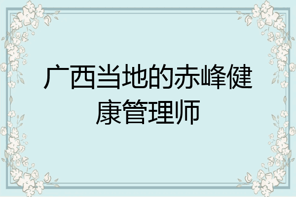 广西当地的赤峰健康管理师