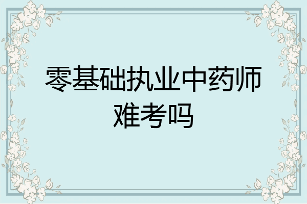 零基础执业中药师难考吗