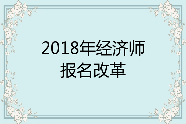 2018年经济师报名改革