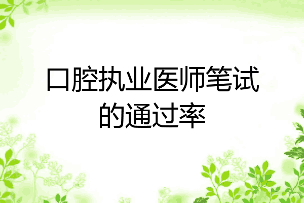 口腔执业医师笔试的通过率