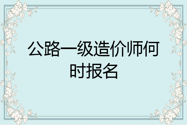 公路一级造价师何时报名