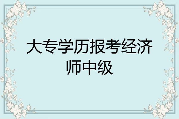 大专学历报考经济师中级