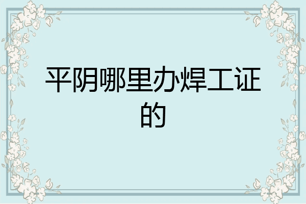 平阴哪里办焊工证的