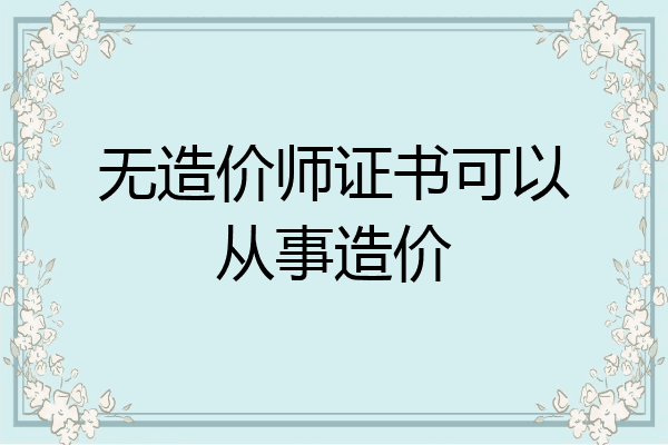 无造价师证书可以从事造价