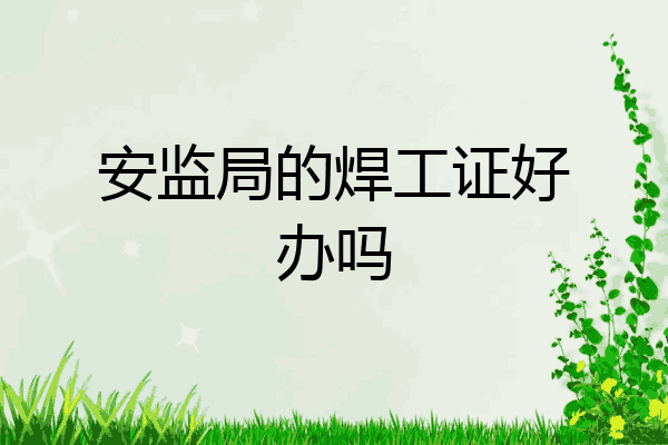 安监局的焊工证好办吗