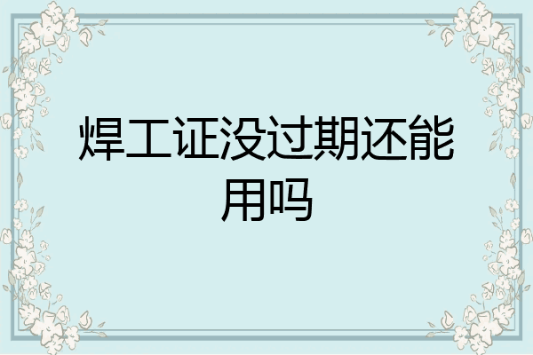 焊工证没过期还能用吗