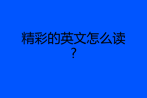 精彩的英文怎么读?