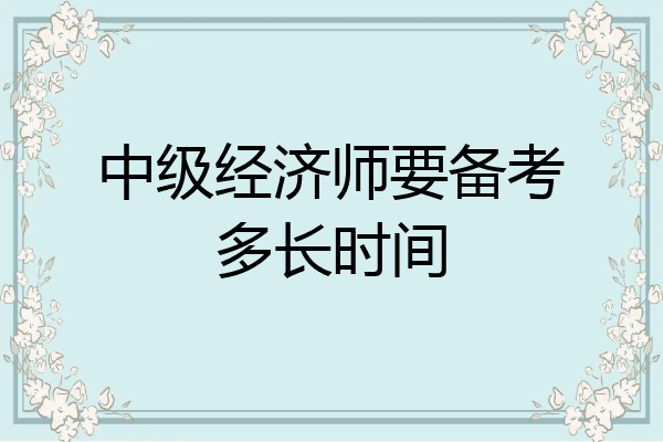 中级经济师要备考多长时间