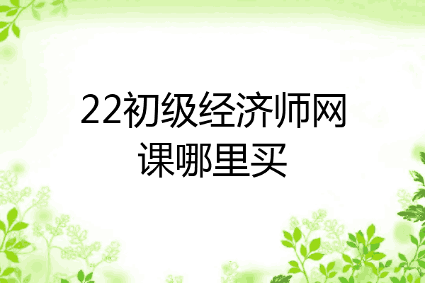 22初级经济师网课哪里买