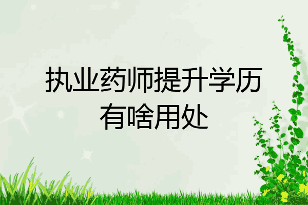 执业药师提升学历有啥用处