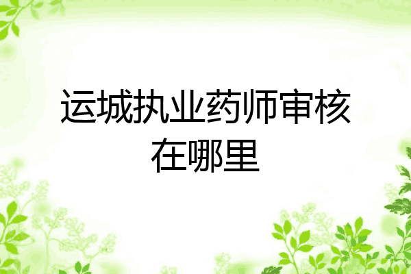 运城执业药师审核在哪里