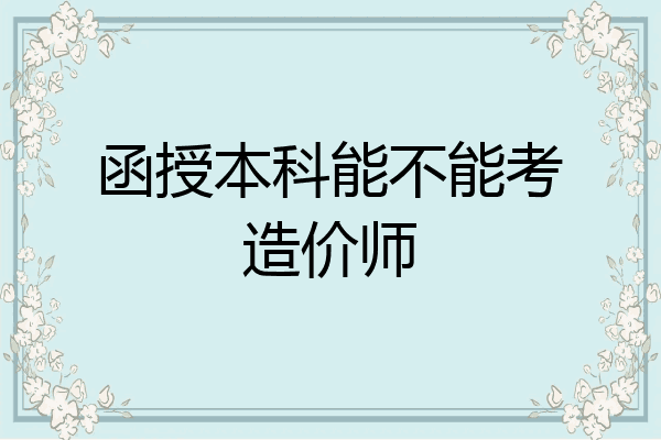 函授本科能不能考造价师