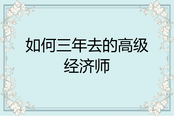 如何三年去的高级经济师