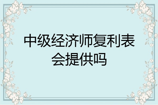 中级经济师复利表会提供吗