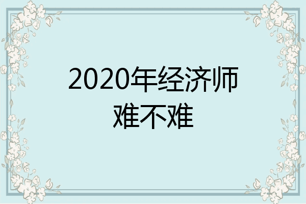 2020年经济师难不难