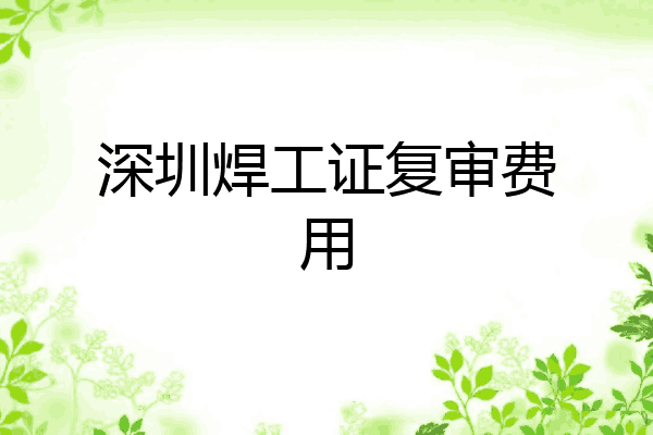 深圳焊工证复审费用