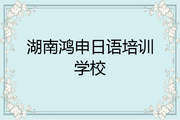 湖南鸿申日语培训学校