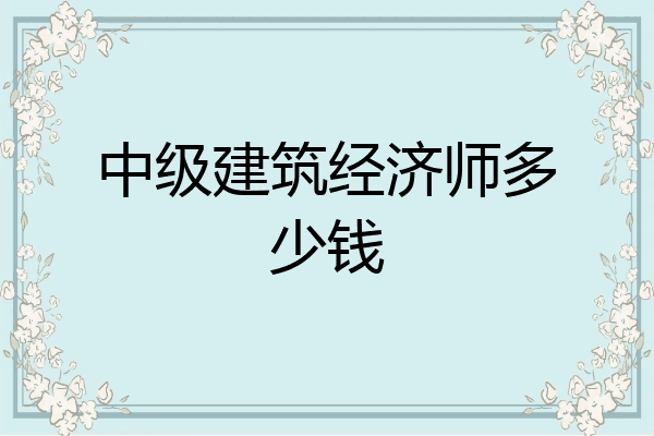 中级建筑经济师多少钱