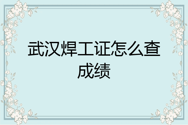 武汉焊工证怎么查成绩