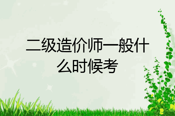 二级造价师一般什么时候考