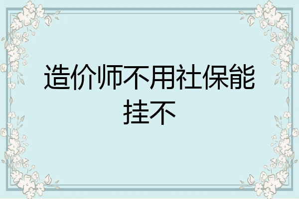 造价师不用社保能挂不